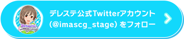 デレステ公式Twitterアカウント（@imascg_stage）をフォロー