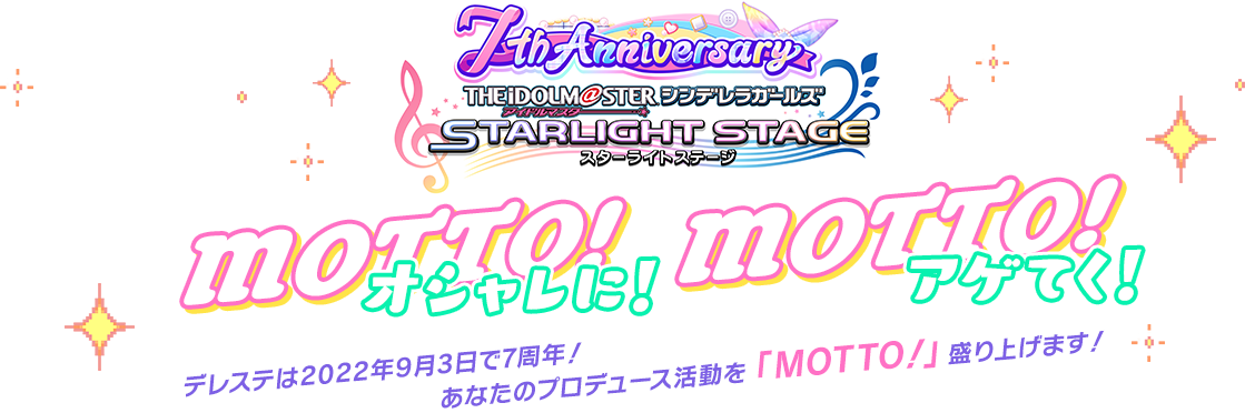 7th Anniversary アイドルマスターシンデレラガールズ スターライトステージ MOTTO! オシャレに！ MOTTO! アゲてく！デレステは2022年9月3日で7周年！あなたのプロデュース活動を「MOTTO!」盛り上げます！