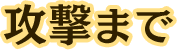 攻撃まで