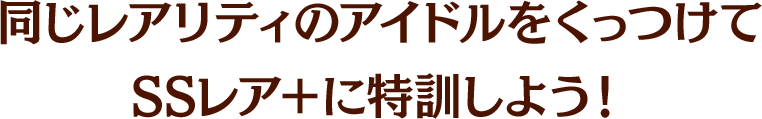 同じレアリティのアイドルをくっつけてSSレア＋に特訓しよう